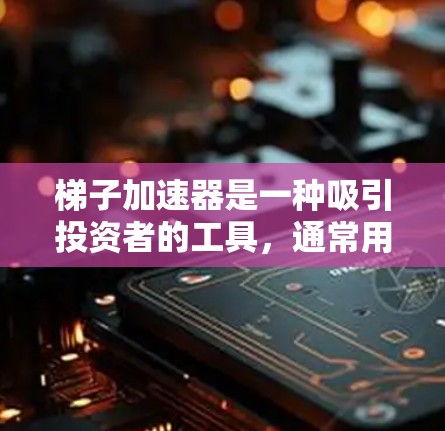 梯子加速器是一种吸引投资者的工具,通常用于金融市场的快速上涨。它通过一系列的指标和梯子结构吸引投资者的注意力,但同时也面临资金充足性、市场表现、投资者心理预期等挑战。以下是梯子加速器的详细分析 梯子加速器是一种吸引投资者的工具,通常用于金融市场的快速上涨。它通过一系列的指标和梯子结构吸引投资者的注意力,但同时也面临资金充足性、市场表现、投资者心理预期等挑战。以下是梯子加速器的详细分析