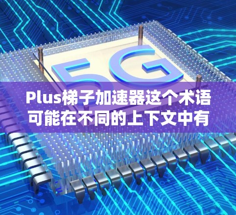 Plus梯子加速器这个术语可能在不同的上下文中有不同的含义。以下是一些可能的解释 Plus梯子加速器这个术语可能在不同的上下文中有不同的含义。以下是一些可能的解释