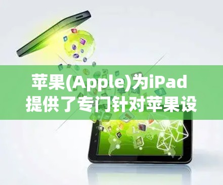 苹果(Apple)为iPad 提供了专门针对苹果设备加速工具,这些工具可以帮助用户在使用过程中提高效率。以下是苹果为iPad开发的几个主要加速器 苹果(Apple)为iPad 提供了专门针对苹果设备加速工具,这些工具可以帮助用户在使用过程中提高效率。以下是苹果为iPad开发的几个主要加速器