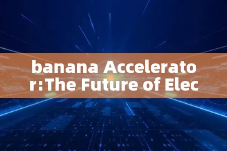banana Accelerator:The Future of Electron Beams in Accelerators banana Accelerator:The Future of Electron Beams in Accelerators