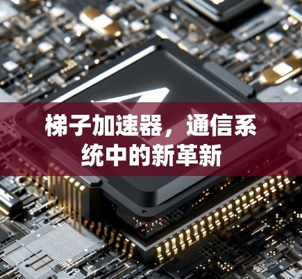 梯子加速器,通信系统中的新革新 梯子加速器,通信系统中的新革新