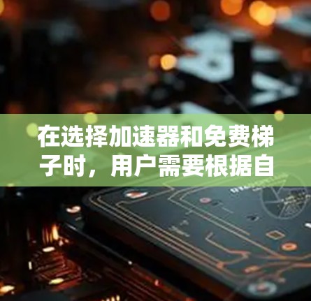 在选择加速器和免费梯子时,用户需要根据自己的需求和预算来做出决定。以下是一些清晰的步骤和建议 在选择加速器和免费梯子时,用户需要根据自己的需求和预算来做出决定。以下是一些清晰的步骤和建议
