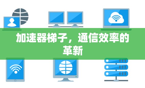 加速器梯子,通信效率的革新 加速器梯子,通信效率的革新