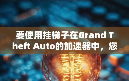 要使用挂梯子在Grand Theft Auto的加速器中,您可以按照以下步骤进行 要使用挂梯子在Grand Theft Auto的加速器中,您可以按照以下步骤进行