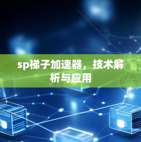 sp梯子加速器,技术解析与应用 sp梯子加速器,技术解析与应用