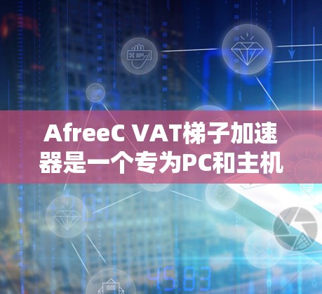 AfreeC VAT梯子加速器是一个专为PC和主机设计的网络加速工具,支持多种设备的连接,提供多种加速模式和自适应速率调整。以下是关于AfreeC VAT的详细信息 AfreeC VAT梯子加速器是一个专为PC和主机设计的网络加速工具,支持多种设备的连接,提供多种加速模式和自适应速率调整。以下是关于AfreeC VAT的详细信息