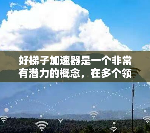 好梯子加速器是一个非常有潜力的概念,在多个领域如软件开发、数据分析和人工智能中都有广泛应用。该加速器通过分解复杂问题为简单步骤,加快解决问题的速度和效率。以下是对其核心概念的详细分析和总结 好梯子加速器是一个非常有潜力的概念,在多个领域如软件开发、数据分析和人工智能中都有广泛应用。该加速器通过分解复杂问题为简单步骤,加快解决问题的速度和效率。以下是对其核心概念的详细分析和总结