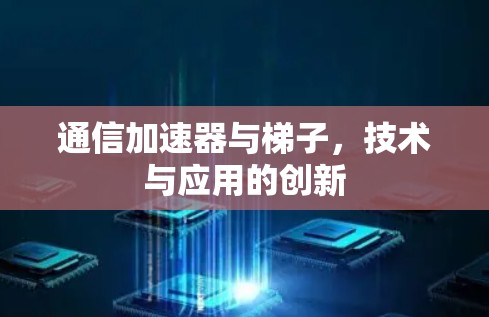 通信加速器与梯子,技术与应用的创新 通信加速器与梯子,技术与应用的创新