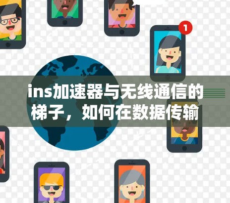 ins加速器与无线通信的梯子,如何在数据传输中实现高效提升 ins加速器与无线通信的梯子,如何在数据传输中实现高效提升