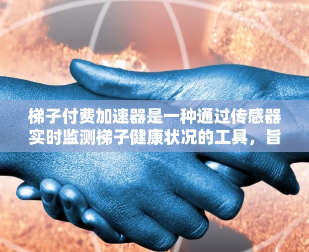 梯子付费加速器是一种通过传感器实时监测梯子健康状况的工具,旨在减少梯子故障的风险,提高工作效率。以下是对梯子付费加速器的详细分析 梯子付费加速器是一种通过传感器实时监测梯子健康状况的工具,旨在减少梯子故障的风险,提高工作效率。以下是对梯子付费加速器的详细分析