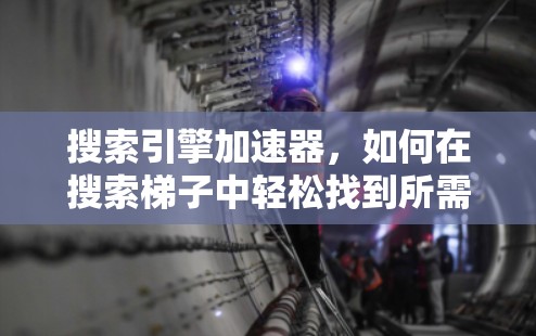 搜索引擎加速器,如何在搜索梯子中轻松找到所需信息 搜索引擎加速器,如何在搜索梯子中轻松找到所需信息