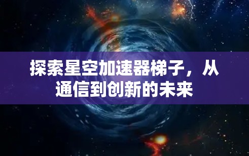 探索星空加速器梯子,从通信到创新的未来 探索星空加速器梯子,从通信到创新的未来