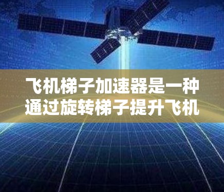 飞机梯子加速器是一种通过旋转梯子提升飞机重量的机械装置,广泛应用于机场和航空领域,以提高飞机的起飞和飞行稳定性。以下是对其工作原理的详细分析 飞机梯子加速器是一种通过旋转梯子提升飞机重量的机械装置,广泛应用于机场和航空领域,以提高飞机的起飞和飞行稳定性。以下是对其工作原理的详细分析