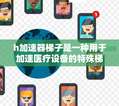 h加速器梯子是一种用于加速医疗设备的特殊梯子,通常由多个梯子组成,通过特定的设计和材料,使得医疗设备能够更快、更安全地移动或运作。以下是关于h加速器梯子的详细信息 h加速器梯子是一种用于加速医疗设备的特殊梯子,通常由多个梯子组成,通过特定的设计和材料,使得医疗设备能够更快、更安全地移动或运作。以下是关于h加速器梯子的详细信息