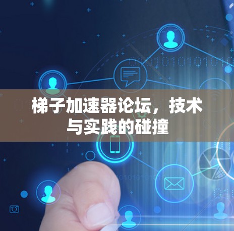 梯子加速器论坛,技术与实践的碰撞 梯子加速器论坛,技术与实践的碰撞