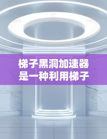 梯子黑洞加速器是一种利用梯子结构和黑洞引力场来加速信息传输的技术,可能用于通信、数据传输或量子计算领域。以下是对其原理和应用的详细分析 梯子黑洞加速器是一种利用梯子结构和黑洞引力场来加速信息传输的技术,可能用于通信、数据传输或量子计算领域。以下是对其原理和应用的详细分析