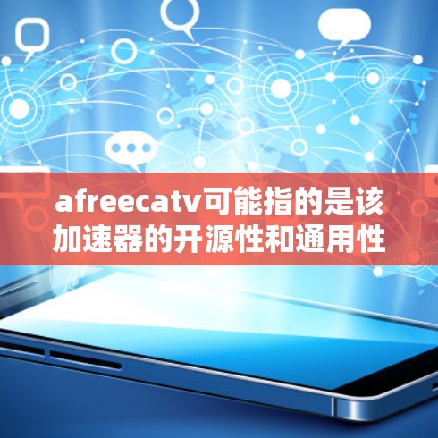 afreecatv可能指的是该加速器的开源性和通用性，其核心功能可能包括以下特性