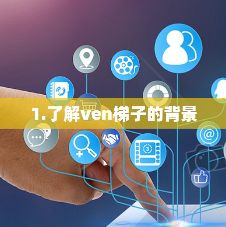 1.了解ven梯子的背景 1.了解ven梯子的背景