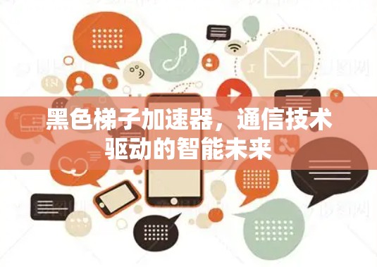 黑色梯子加速器,通信技术驱动的智能未来 黑色梯子加速器,通信技术驱动的智能未来