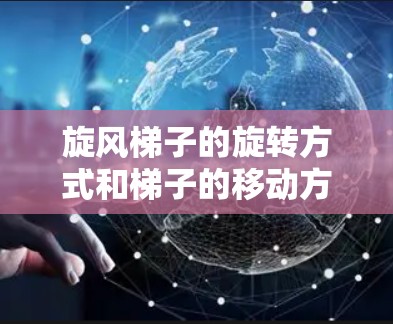 旋风梯子的旋转方式和梯子的移动方式必须一致,以确保梯子的有效性和稳定性。以下是关于旋风梯子旋转方向和梯子移动方向关系的详细分析 旋风梯子的旋转方式和梯子的移动方式必须一致,以确保梯子的有效性和稳定性。以下是关于旋风梯子旋转方向和梯子移动方向关系的详细分析