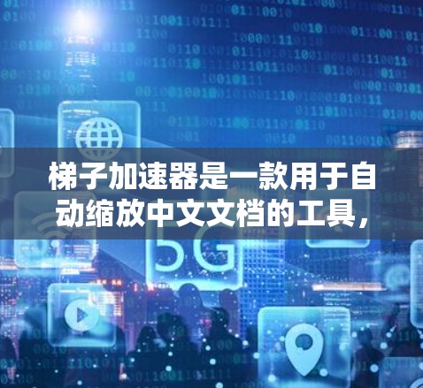 梯子加速器是一款用于自动缩放中文文档的工具，通过梯子式结构实现不同的缩放层级，适合在文档管理软件中使用。以下是对梯子加速器的详细分析