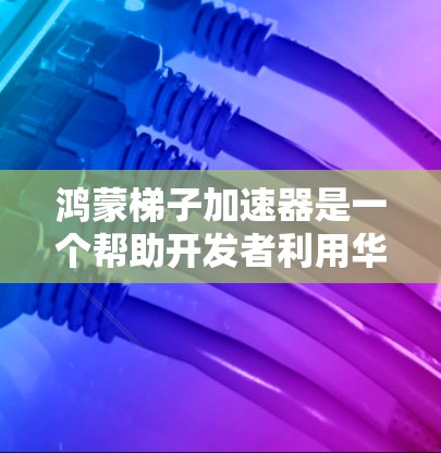 鸿蒙梯子加速器是一个帮助开发者利用华为鸿蒙新一代AI芯片的工具,通过多种形式(硬件、软件、梯子加速器)提供多种选择,以适应不同开发者的需求和设备环境。以下是其工作原理的详细说明 鸿蒙梯子加速器是一个帮助开发者利用华为鸿蒙新一代AI芯片的工具,通过多种形式(硬件、软件、梯子加速器)提供多种选择,以适应不同开发者的需求和设备环境。以下是其工作原理的详细说明