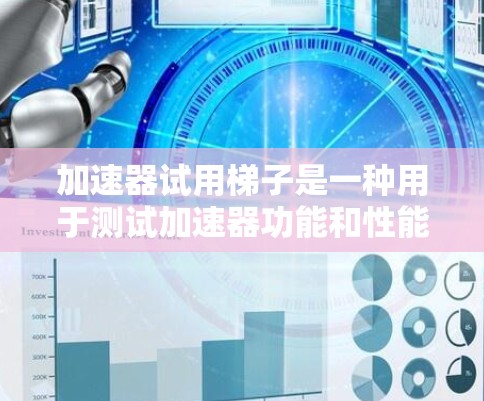 加速器试用梯子是一种用于测试加速器功能和性能的工具,旨在帮助开发者快速评估加速器在不同环境下的表现。以下是对加速器试用梯子的详细介绍 加速器试用梯子是一种用于测试加速器功能和性能的工具,旨在帮助开发者快速评估加速器在不同环境下的表现。以下是对加速器试用梯子的详细介绍