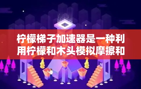 柠檬梯子加速器是一种利用柠檬和木头模拟摩擦和空气阻力的装置,通过滑动柠檬带动梯子加速。其原理基于柠檬的重量和梯子的倾斜角度,使柠檬滑下并带动梯子加速。以下是对其工作的详细说明 柠檬梯子加速器是一种利用柠檬和木头模拟摩擦和空气阻力的装置,通过滑动柠檬带动梯子加速。其原理基于柠檬的重量和梯子的倾斜角度,使柠檬滑下并带动梯子加速。以下是对其工作的详细说明
