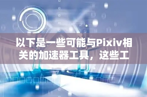 以下是一些可能与Pixiv相关的加速器工具,这些工具通常用于在Pixiv上访问教学视频、课程资源或讨论区 以下是一些可能与Pixiv相关的加速器工具,这些工具通常用于在Pixiv上访问教学视频、课程资源或讨论区