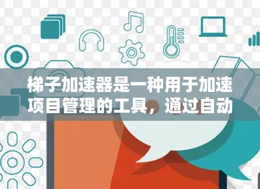 梯子加速器是一种用于加速项目管理的工具,通过自动化流程和自动化工具来提高团队效率。以下是梯子加速器的主要用途及其应用场景 梯子加速器是一种用于加速项目管理的工具,通过自动化流程和自动化工具来提高团队效率。以下是梯子加速器的主要用途及其应用场景