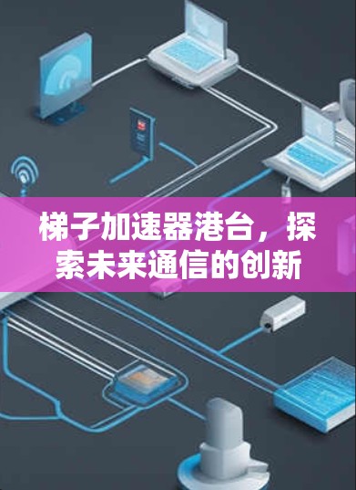 梯子加速器港台,探索未来通信的创新机遇 梯子加速器港台,探索未来通信的创新机遇