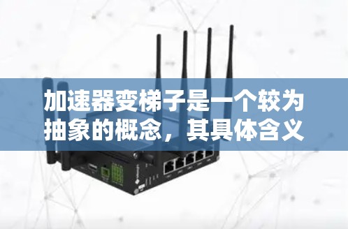 加速器变梯子是一个较为抽象的概念,其具体含义取决于上下文。以下是对该概念的分步解释 加速器变梯子是一个较为抽象的概念,其具体含义取决于上下文。以下是对该概念的分步解释