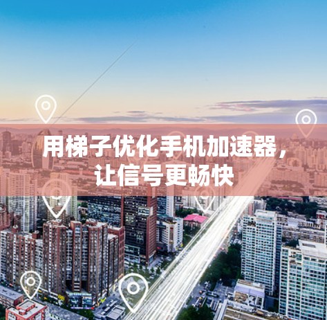 用梯子优化手机加速器,让信号更畅快 用梯子优化手机加速器,让信号更畅快