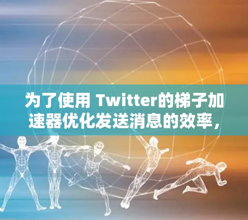 为了使用 Twitter的梯子加速器优化发送消息的效率,按照以下步骤操作 为了使用 Twitter的梯子加速器优化发送消息的效率,按照以下步骤操作