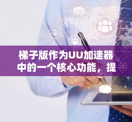 梯子版作为UU加速器中的一个核心功能,提供了丰富的缓存管理工具,帮助用户优化网站访问。以下是针对梯子版的详细步骤指南,帮助您更好地使用它 梯子版作为UU加速器中的一个核心功能,提供了丰富的缓存管理工具,帮助用户优化网站访问。以下是针对梯子版的详细步骤指南,帮助您更好地使用它