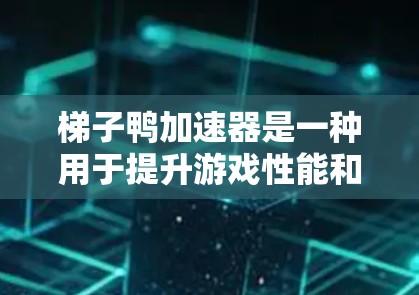 梯子鸭加速器是一种用于提升游戏性能和体验的工具,通常针对特定的游戏,如梯子鸭游戏。以下是对该加速器的详细总结 梯子鸭加速器是一种用于提升游戏性能和体验的工具,通常针对特定的游戏,如梯子鸭游戏。以下是对该加速器的详细总结