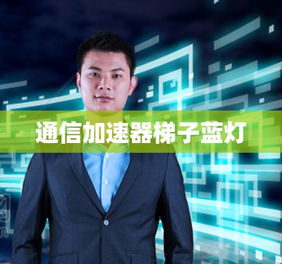 通信加速器梯子蓝灯 通信加速器梯子蓝灯