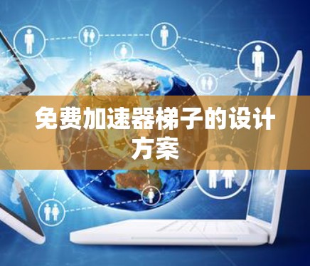 免费加速器梯子的设计方案 免费加速器梯子的设计方案