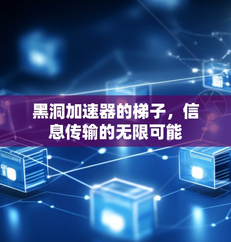黑洞加速器的梯子,信息传输的无限可能 黑洞加速器的梯子,信息传输的无限可能