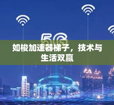 如梭加速器梯子，技术与生活双赢