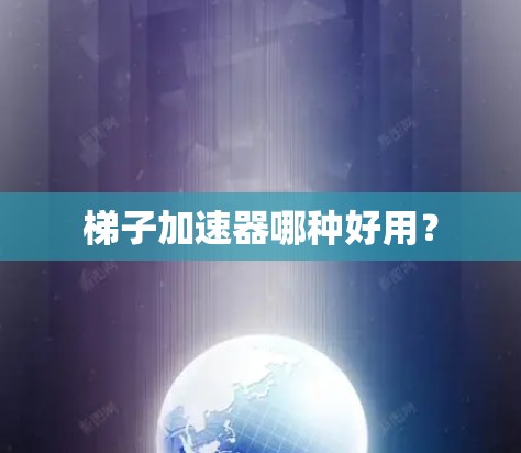 梯子加速器哪种好用? 梯子加速器哪种好用?