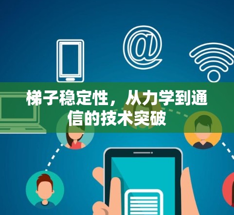 梯子稳定性,从力学到通信的技术突破 梯子稳定性,从力学到通信的技术突破