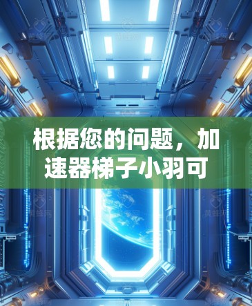 根据您的问题，加速器梯子小羽可能指的是某种特定领域中的高效工具或产品，通过梯子式的结构和加速器原理来提升效率或处理速度。以下是对这个词汇可能含义的解释和建议