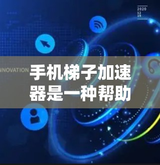 手机梯子加速器是一种帮助提升手机性能的工具,通常可以帮助用户在使用应用、文件或媒体时更快完成任务。以下是关于如何选择和使用免费梯子加速器的详细步骤 手机梯子加速器是一种帮助提升手机性能的工具,通常可以帮助用户在使用应用、文件或媒体时更快完成任务。以下是关于如何选择和使用免费梯子加速器的详细步骤