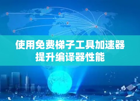 使用免费梯子工具加速器提升编译器性能 使用免费梯子工具加速器提升编译器性能