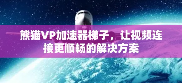 熊猫VP加速器梯子,让视频连接更顺畅的解决方案 熊猫VP加速器梯子,让视频连接更顺畅的解决方案