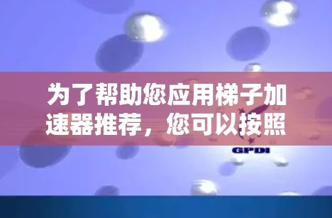 为了帮助您应用梯子加速器推荐,您可以按照以下步骤进行 为了帮助您应用梯子加速器推荐,您可以按照以下步骤进行