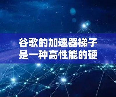 谷歌的加速器梯子是一种高性能的硬件架构,用于加速GPGPU计算。以下是对该技术的详细分析 谷歌的加速器梯子是一种高性能的硬件架构,用于加速GPGPU计算。以下是对该技术的详细分析