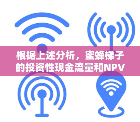 根据上述分析,蜜蜂梯子的投资性现金流量和NPV计算需要详细的数据和分析。以下是逐步解释 根据上述分析,蜜蜂梯子的投资性现金流量和NPV计算需要详细的数据和分析。以下是逐步解释