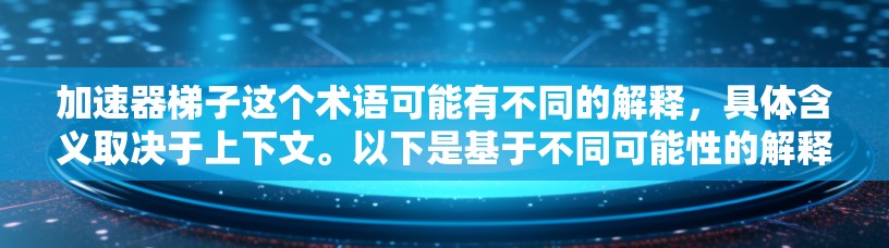 加速器梯子这个术语可能有不同的解释,具体含义取决于上下文。以下是基于不同可能性的解释和建议 加速器梯子这个术语可能有不同的解释,具体含义取决于上下文。以下是基于不同可能性的解释和建议